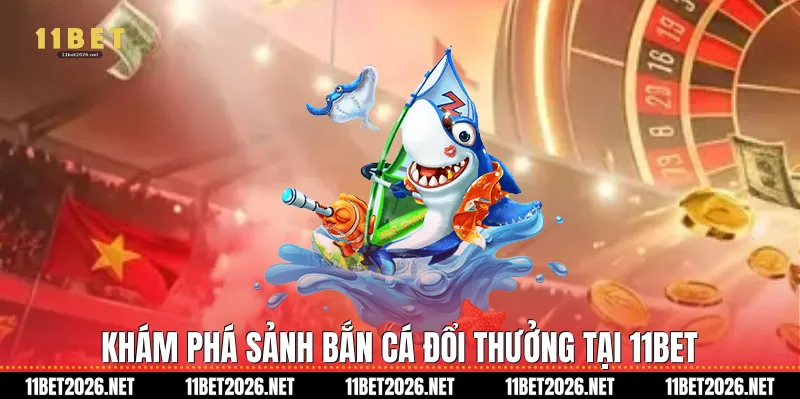 Khám phá sảnh Bắn cá đổi thưởng tại 11Bet