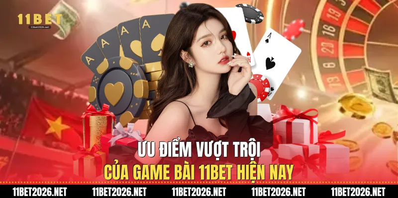 Ưu điểm vượt trội của Game bài 11bet hiện nay